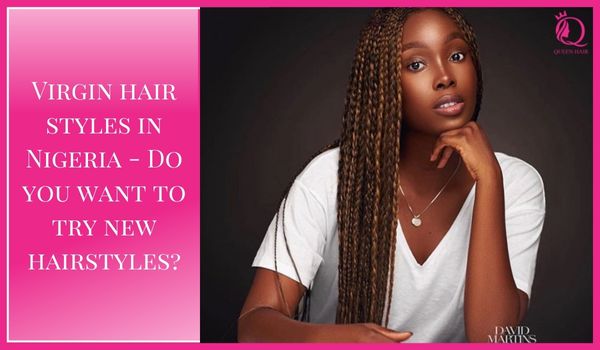 Virgin hair styles in Nigeria – Let’s try new hairstyles