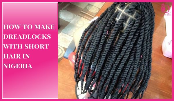 Detail guidelines of how to make dreadlocks with short hair in nigeria
